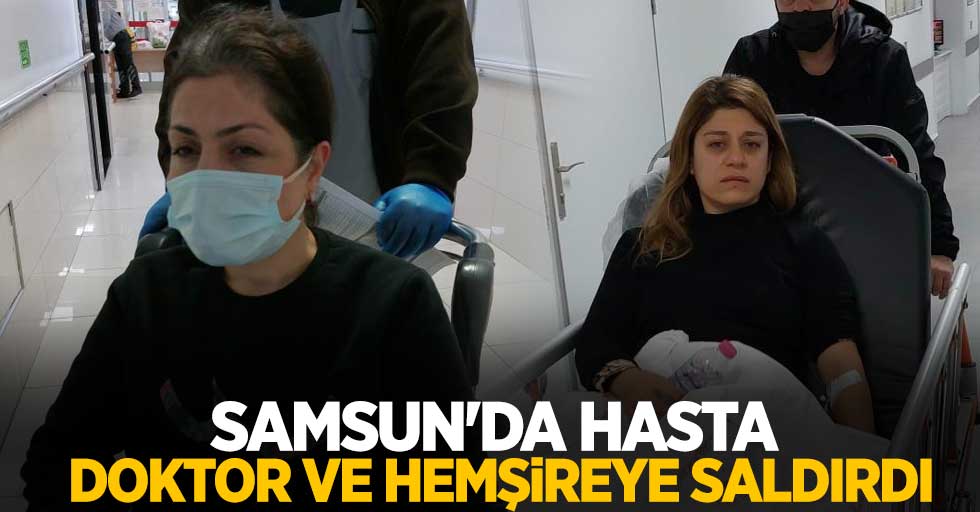 Samsun'da hasta, doktor ve hemşireye saldırdı