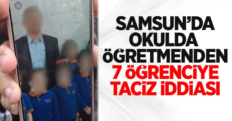 Samsun'da okulda öğretmen 7 öğrenciyi taciz etti iddiası