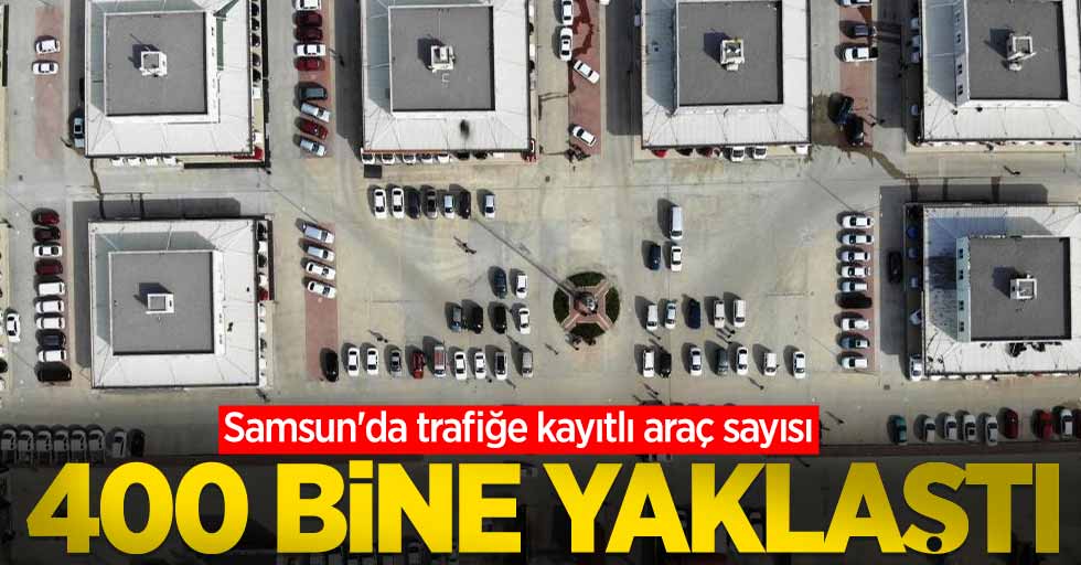 Samsun'da trafiğe kayıtlı araç sayısı 400 bine yaklaştı