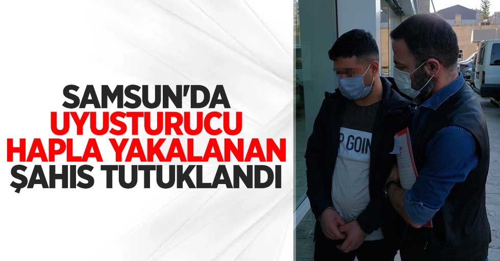 Samsun'da uyuşturucu hapla yakalanan şahıs tutuklandı