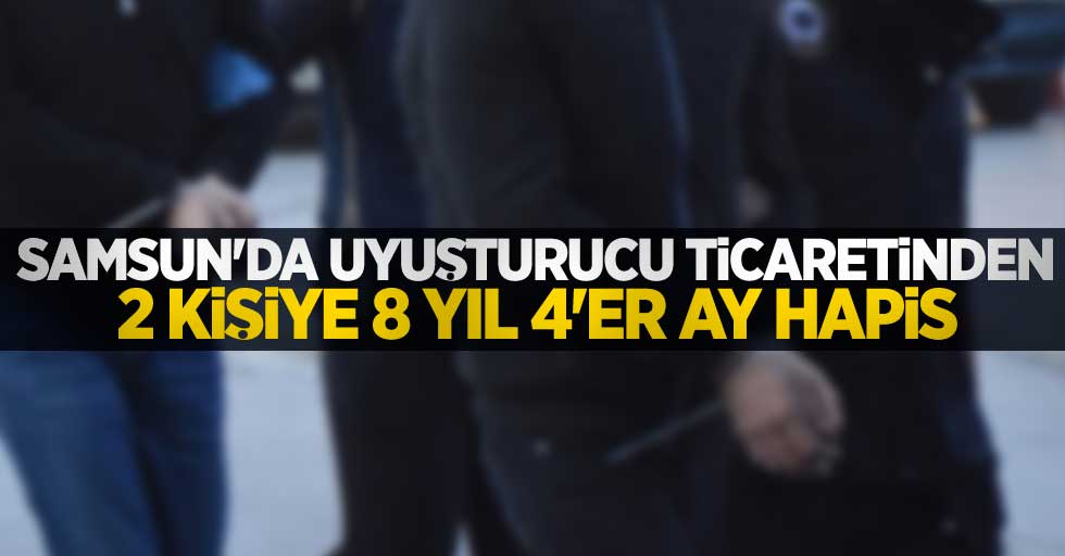 Samsun'da uyuşturucu ticaretinden 2 kişiye 8 yıl 4'er ay hapis