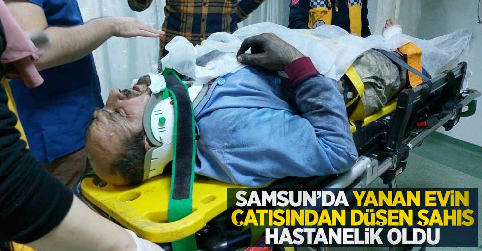 Samsun'da yanan evin çatısında düşen şahıs hastanelik oldu