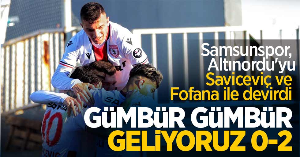 Samsunspor, Altınordu'yu Saviceviç ve Fofana ile devirdi ...  GÜMBÜR GÜMBÜR  GELİYORUZ 0-2