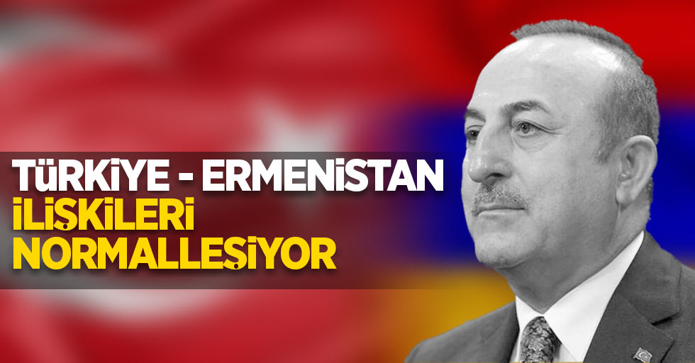 Türkiye-Ermenistan ilişkileri normalleşiyor!