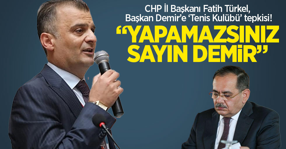 CHP İl Başkanı Fatih Türkel'den Başkan Demir'e 'Tenis Kulübü' tepkisi!