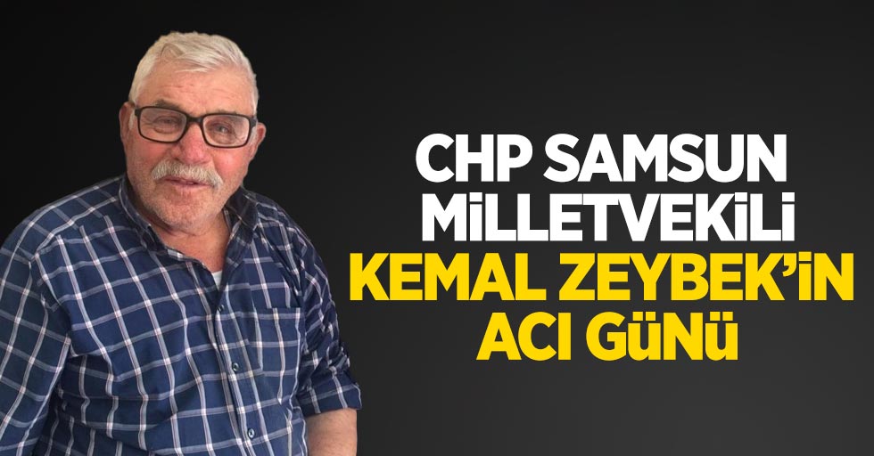CHP Samsun Milletvekili Kemal Zeybek'in acı günü