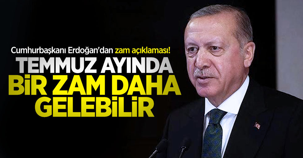 Cumhurbaşkanı Erdoğan'dan zam açıklaması! Temmuz ayında bir zam daha gelebilir 