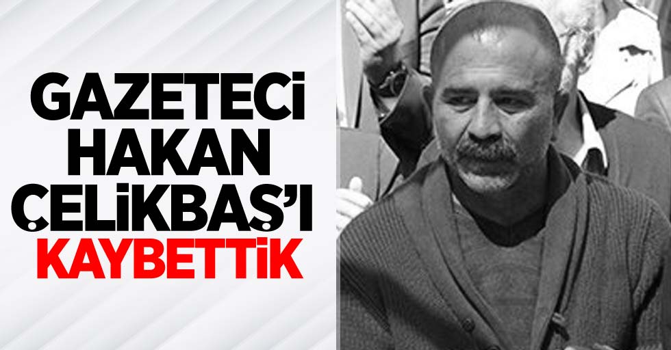 Gazeteci Hakan Çelikbaş'ı kaybettik