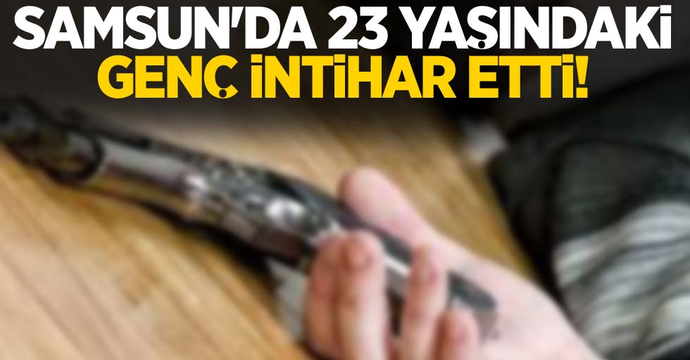 Samsun'da 23 yaşındaki genç intihar etti!