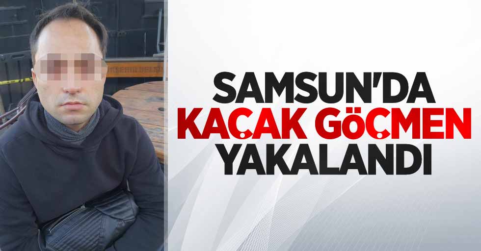 Samsun'da kaçak göçmen yakalandı