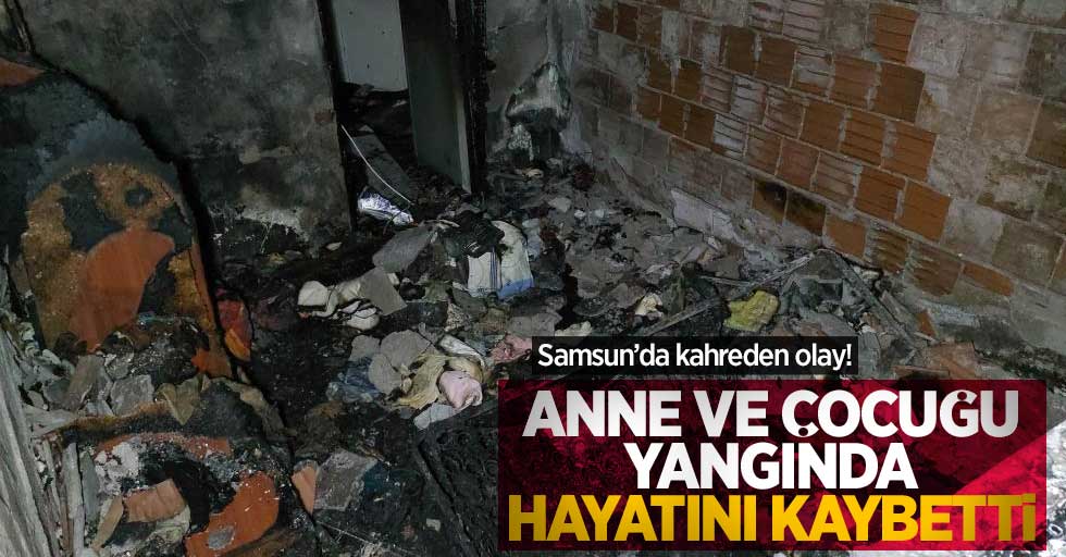 Samsun'da kahreden olay! Anne ve çocuğu yangında hayatını kaybetti