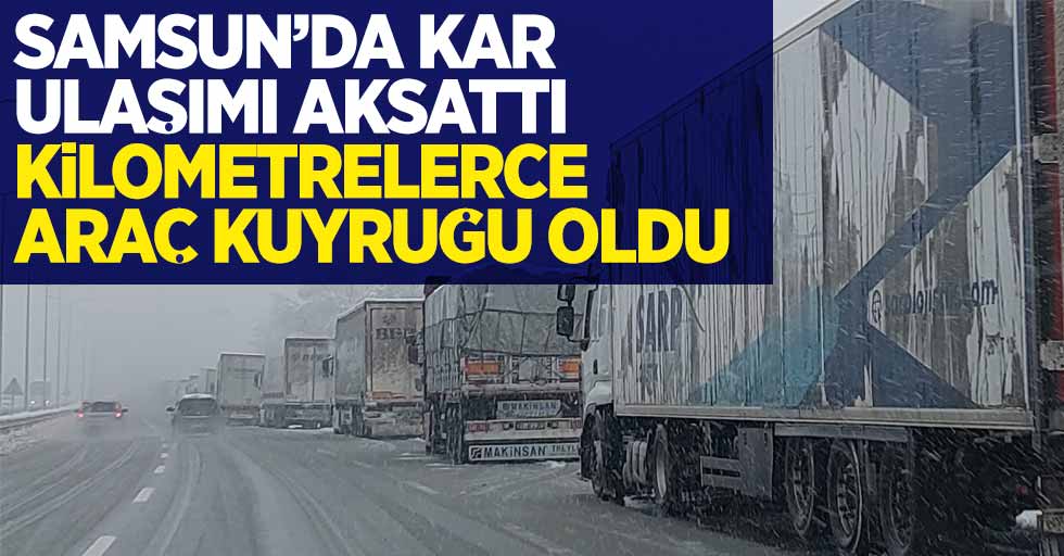 Samsun'da kar ulaşımı aksattı kilometrelerce araç kuyruğu oluştu
