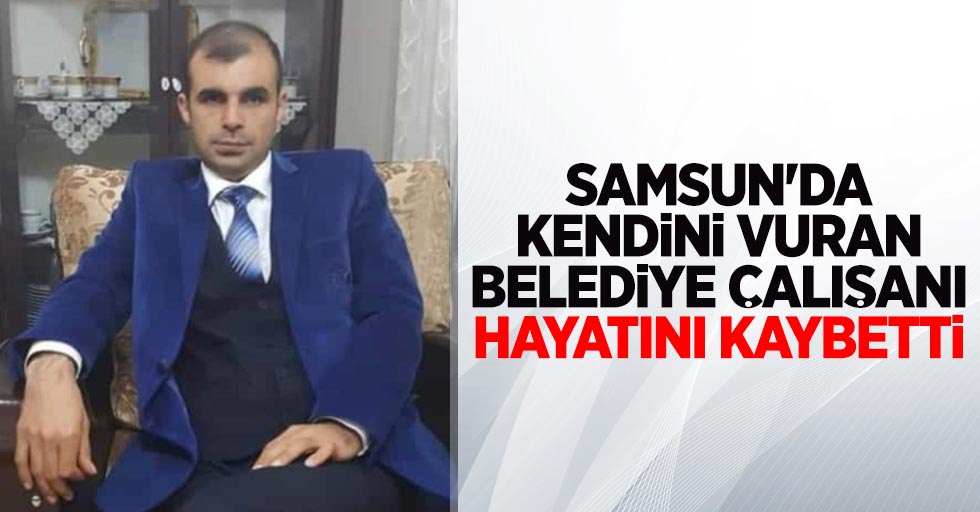 Samsun'da kendini vuran belediye çalışanı hayatını kaybetti