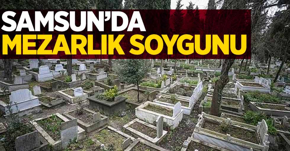 Samsun'da mezarlık soygunu