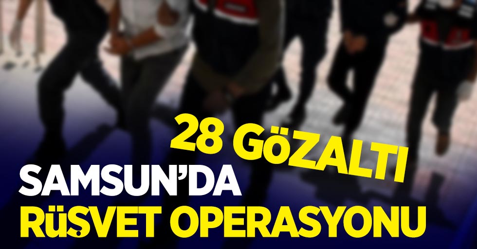 Samsun'da rüşvet operasyonu; 28 gözaltı