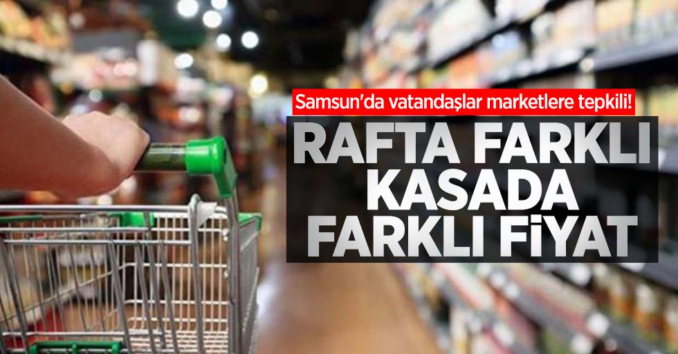 Samsun'da vatandaşlar marketlere tepkili! Rafta farklı kasada farklı fiyat