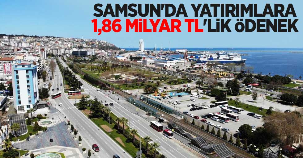 Samsun'da yatırımlara 1,86 milyar TL’lik ödenek