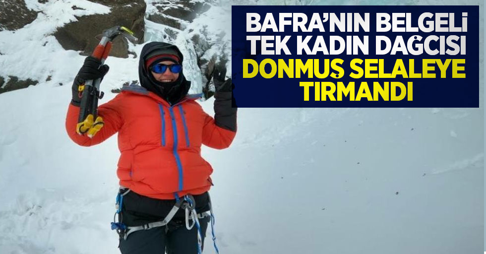 Bafra’nın belgeli tek kadın dağcısı donmuş şelaleye tırmandı