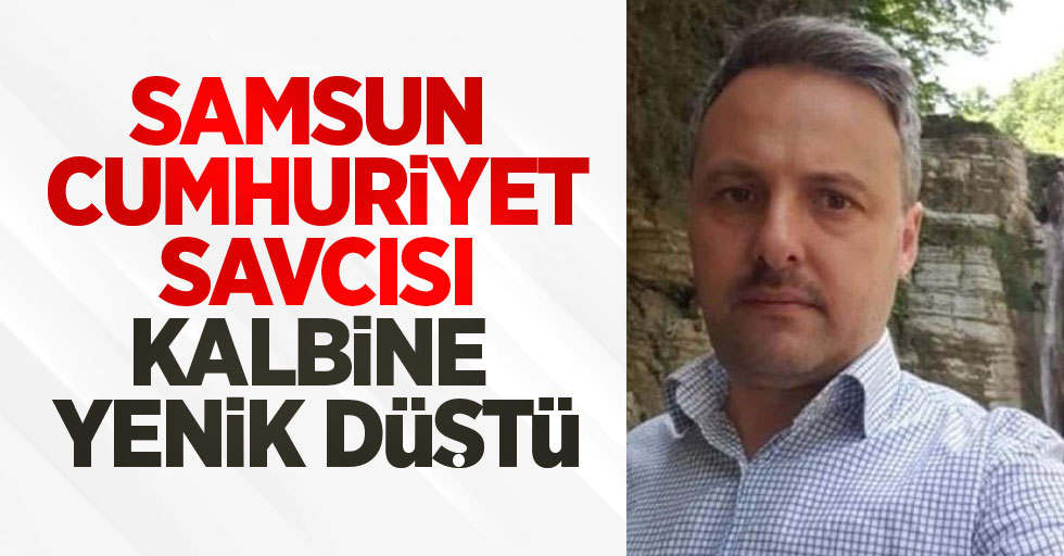 Samsun Cumhuriyet Savcısı Özdemir kalbine yenik düştü