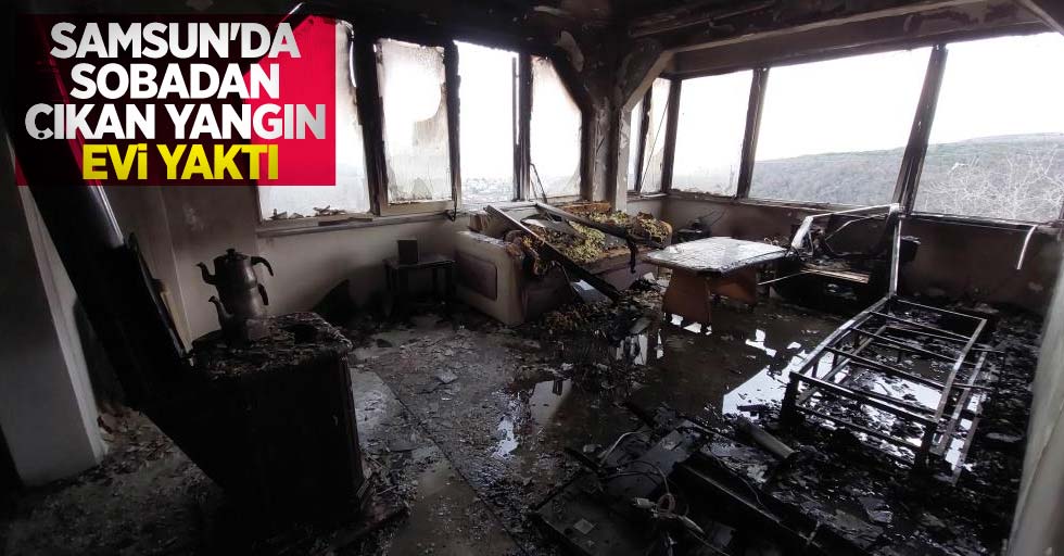 Samsun'da sobadan çıkan yangın evi yaktı