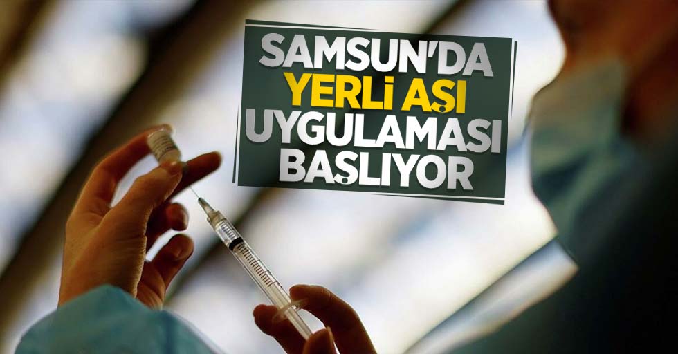 Samsun'da yerli aşı uygulaması başlıyor