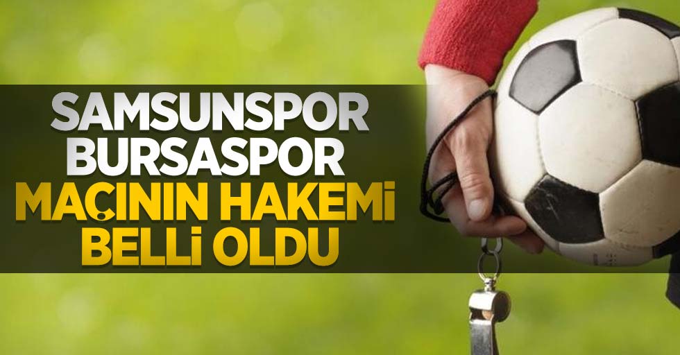 Samsunspor - Bursaspor  maçının hakemi belli oldu