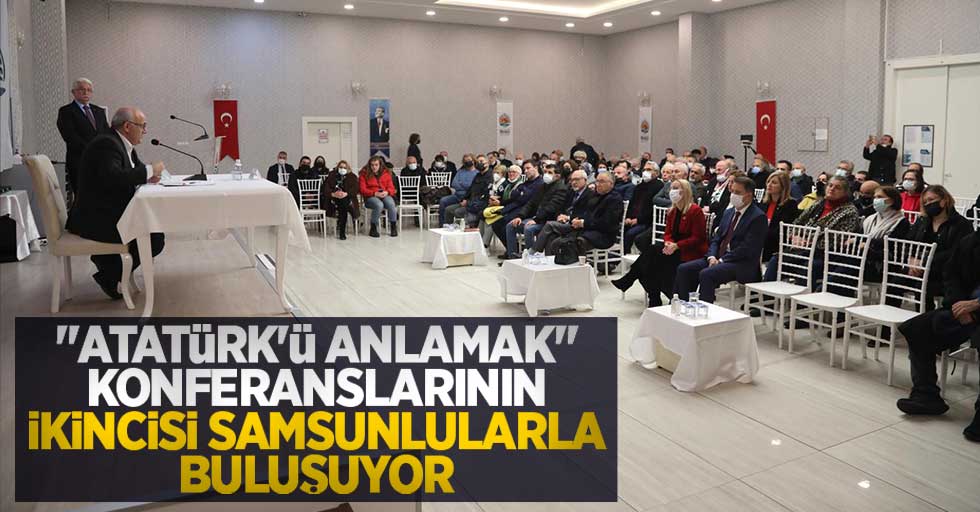 "Atatürk’ü Anlamak” konferanslarının ikincisi Samsunlularla buluşuyor  