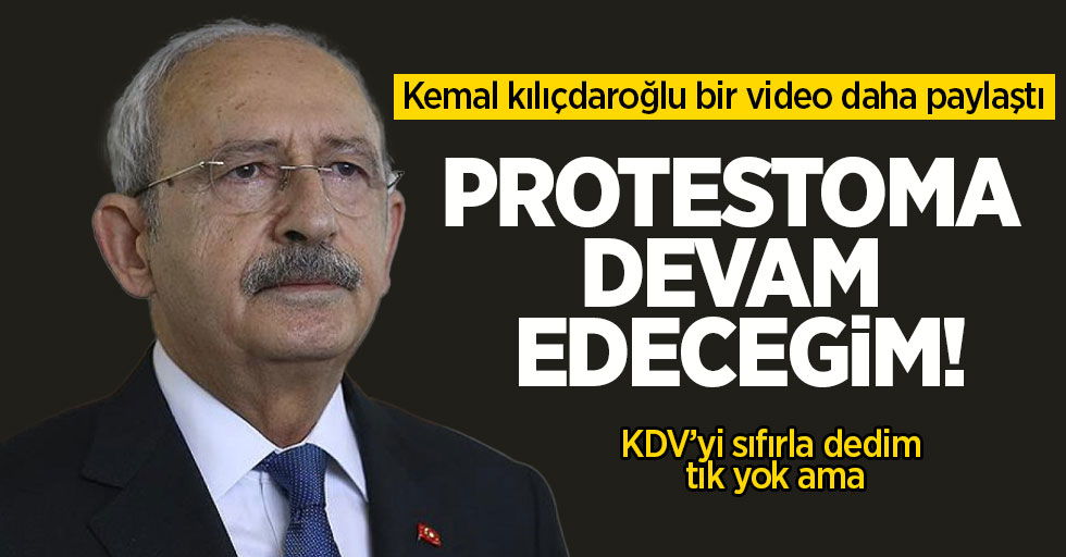CHP lideri Kemal Kılıçdaroğlu bir video daha paylaştı: Protestoma devam edeceğim