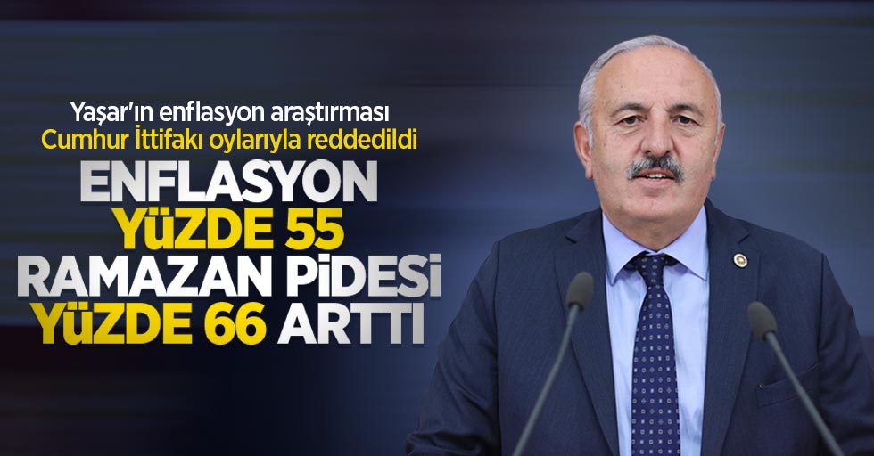 İYİ Parti’li Bedri Yaşar; “Enflasyon Yüzde 55, Ramazan Pidesi Yüzde 66 arttı “
