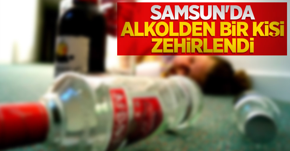 Samsun'da alkolden bir kişi zehirlendi
