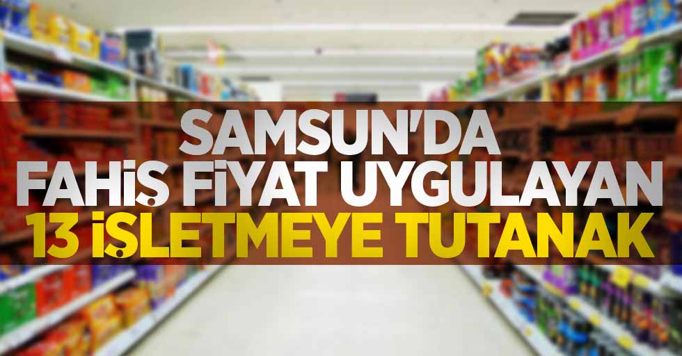 Samsun'da fahiş fiyat uygulayan 13 işletmeye tutanak