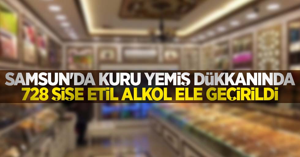 Samsun'da kuru yemiş dükkanında 728 şişe etil alkol ele geçirildi