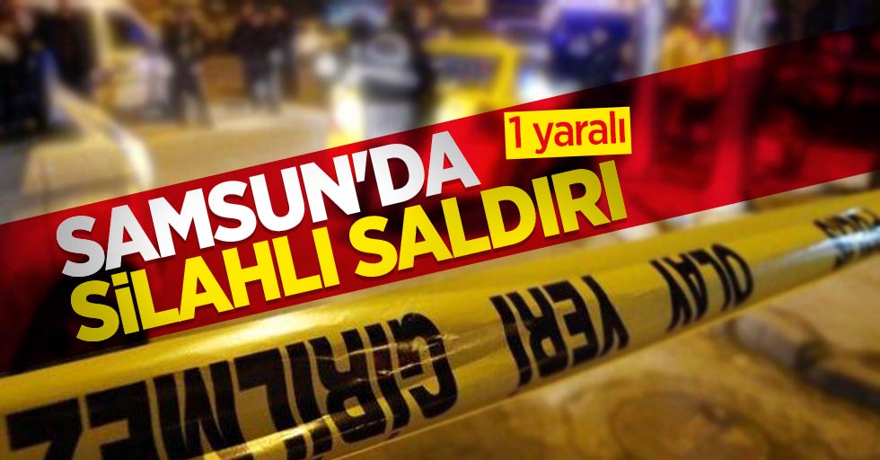 Samsun'da silahlı saldırı: 1 yaralı 