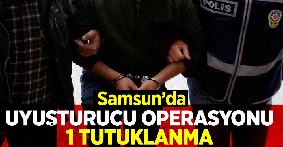 Samsun'da Uyuşturucu Operasyonu; 1 Tutuklanma