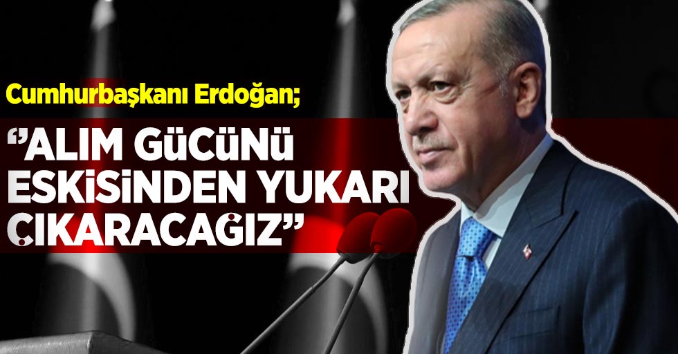 Cumhurbaşkanı Erdoğan; ''Alım Gücünü Eskisinden Yukarı Çıkaracağız!''
