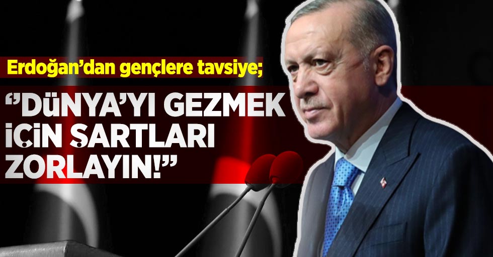 Cumhurbaşkanı Erdoğan'dan Gençlere Tavsiye; ''Dünyayı Gezmek İçin Şartlarınızı Zorlayın''