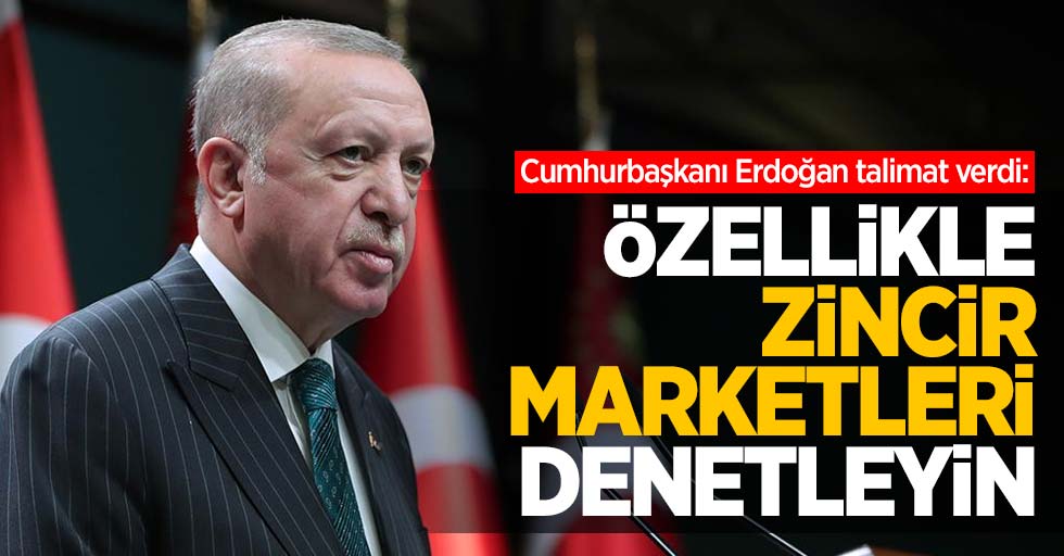 Cumhurbaşkanı Erdoğan talimat verdi: Özellikle zincir marketleri denetleyin