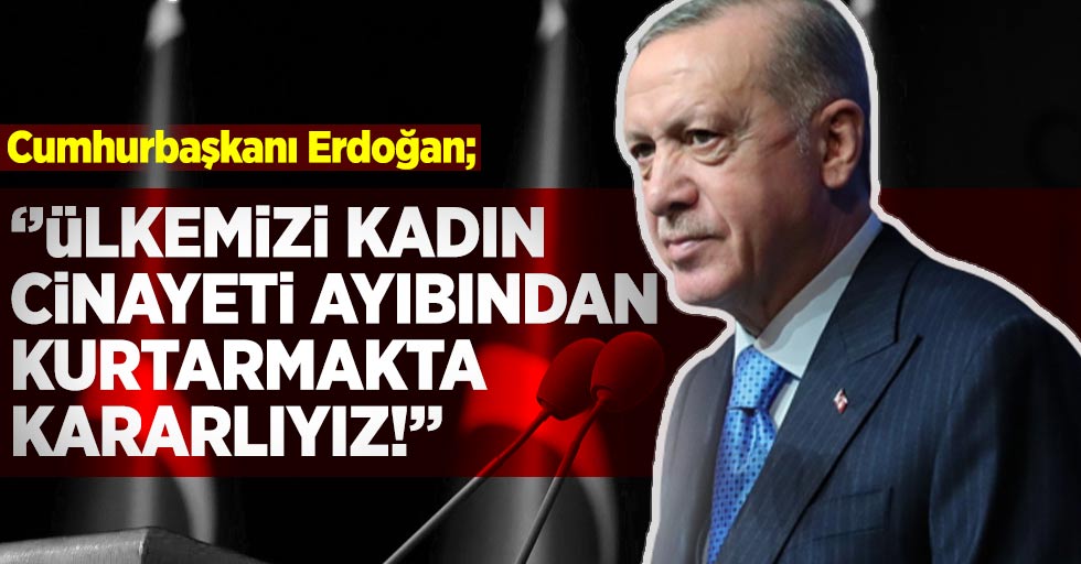 Cumhurbaşkanı Erdoğan; ''Ülkemizi Kadın Cinayeti Ayıbından Kurtarmakta Kararlıyız!''