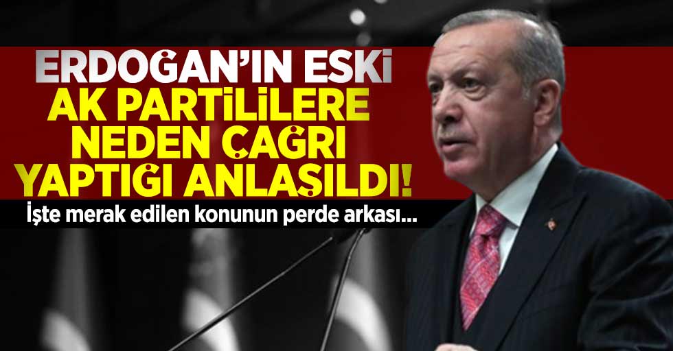 Erdoğan Eski Ak Partililere Neden Çağrı Yaptığı Anlaşıldı!