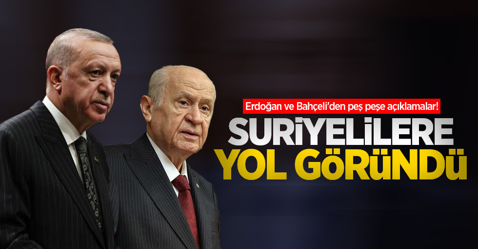 Erdoğan ve Bahçeli'den peş peşe açıklamalar! Suriyelilere yol göründü
