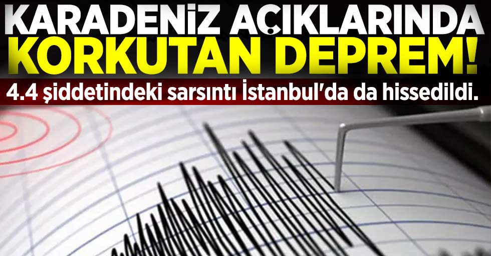 Karadeniz'de Deprem Paniği! 4.4 Şiddetindeki sarsıntı İstanbul'da da hissedildi