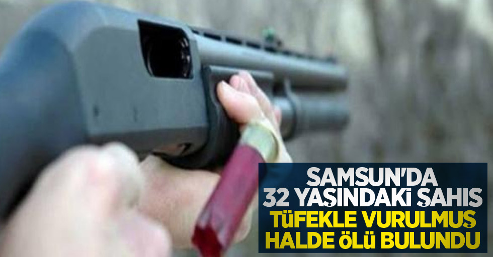 Samsun'da 32 yaşındaki şahıs tüfekle vurulmuş halde ölü bulundu