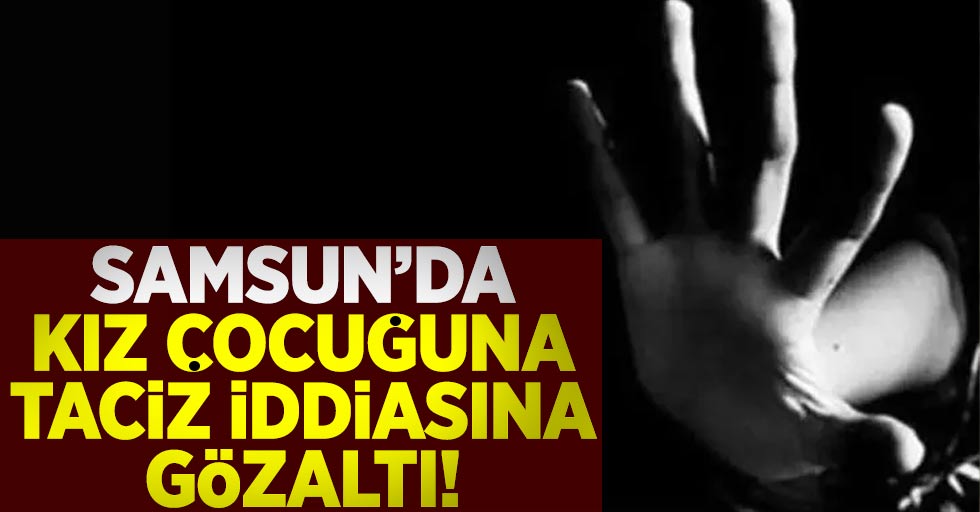 Samsun'da 5 Yaşındaki Kız Çocuğuna Taciz İddiası! 1 Gözaltı