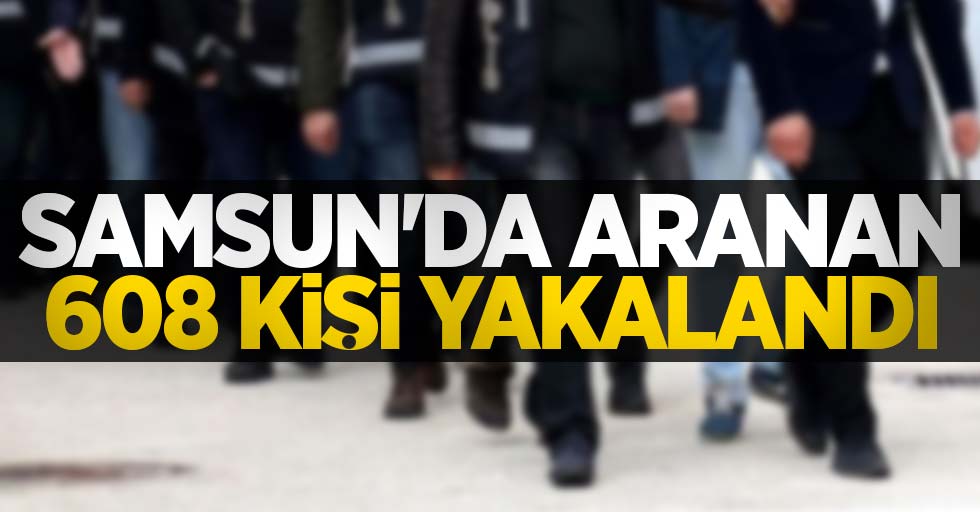 Samsun'da aranan 608 kişi yakalandı