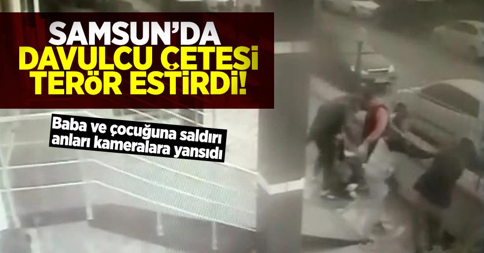 Samsun'da Davulcu Terörü Kameralara Yansıdı! Baba ve Çocuğuna Saldırdılar!
