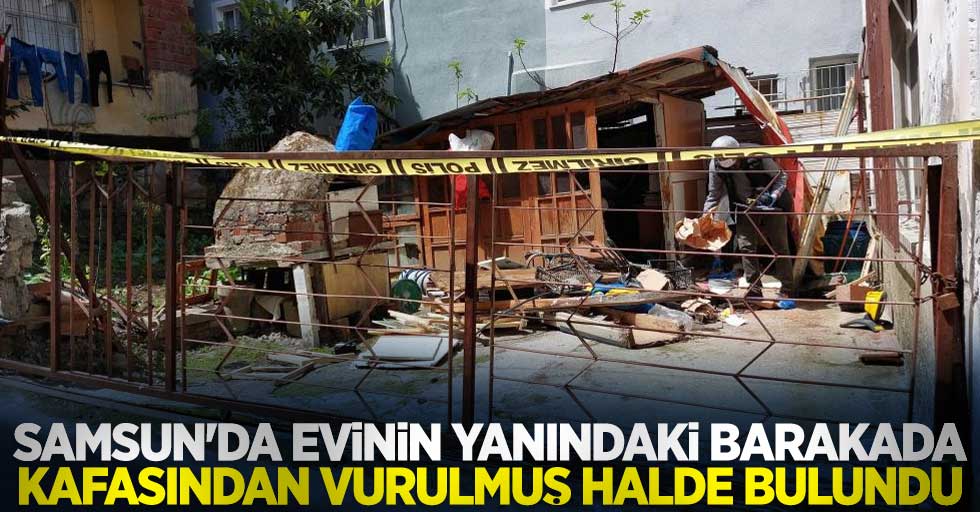 Samsun'da evinin yanındaki barakada kafasından vurulmuş halde bulundu