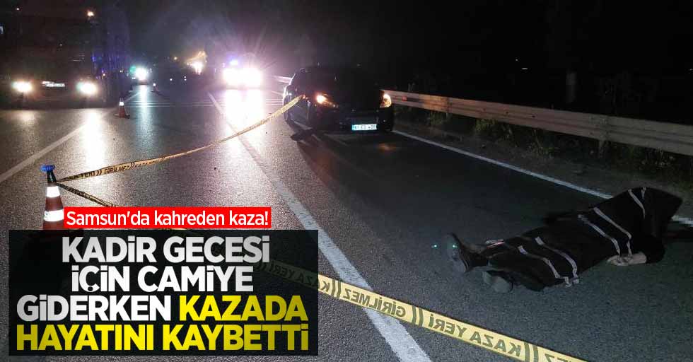 Samsun'da kahreden kaza! Kadir gecesi için camiye giderken kazada hayatını kaybetti