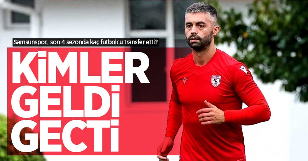 Samsunspor, son 4 sezonda kaç futbolcu transfer etti? KİMLER GELDİ GEÇTİ 