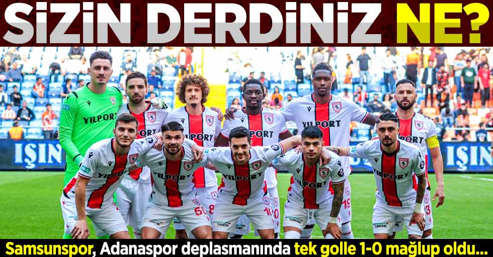 SİZİN DERDİNİZ NE ? Samsunspor, Adanaspor deplasmanında tek golle 1-0 mağlup oldu...