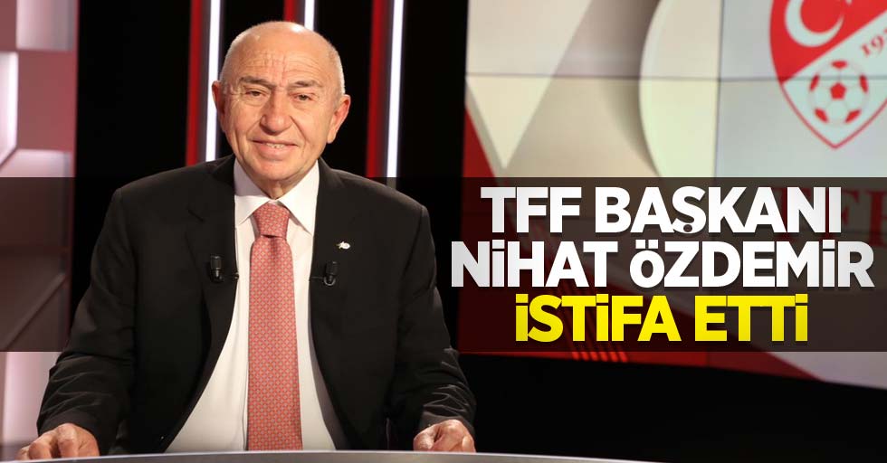 TFF Başkanı Nihat Özdemir istifa etti